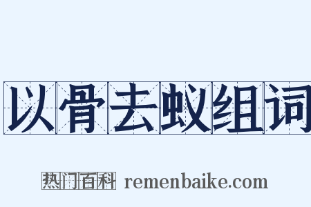 以骨去蚁组词是什么意思的图片